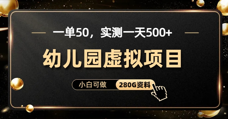 一单卖50,实测一天500-适合小白的幼儿园虚拟项目(附带最全资料280G)