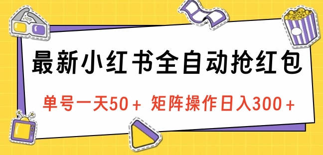 最新小红书全自动抢红包,单号一天50+ 矩阵操作日入300+,纯无脑操作