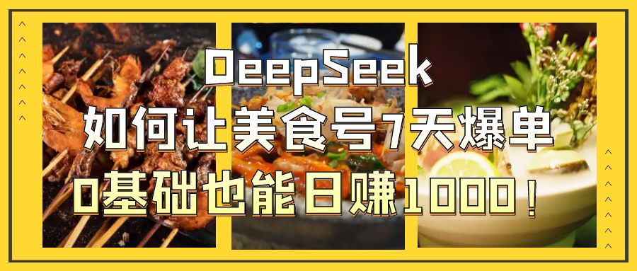 DeepSeek如何让美食号7天爆单,0基础也能日赚1000!