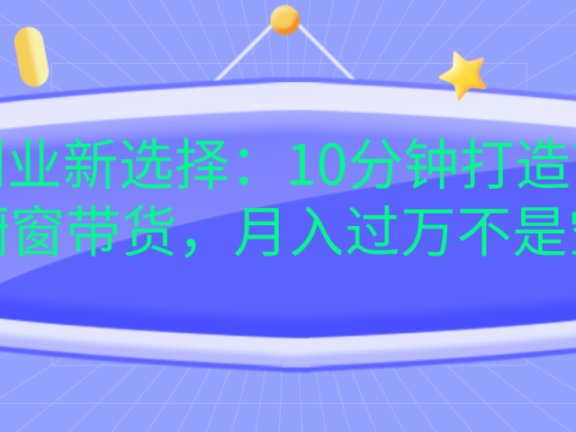 宝妈创业新选择:10分钟打造育儿视频橱窗带货,月入过万不是空谈