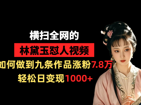 横扫全网的林黛玉怼人视频,如何做到九条作品涨粉7.8万,轻松日变现1000+