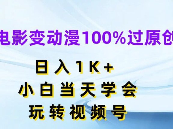 电影变动漫100%过原创,日入1K+,小白当天学会玩转视频号