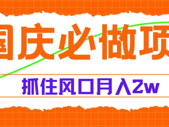 国庆中秋必做项目,抓住流量风口,月赚5W+