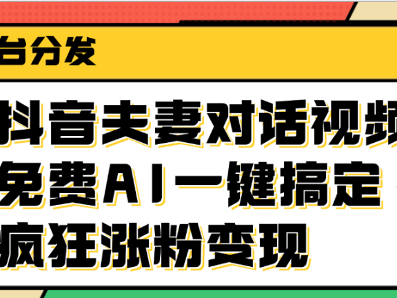 抖音夫妻对话视频,免费AI一键搞定,多平台分发,疯狂涨粉变现