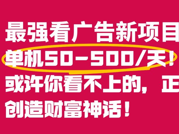 最强看广告新项目单机50~500天，0投入，0风险，有手机就可做！
